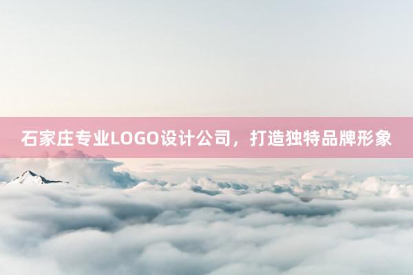 石家庄专业LOGO设计公司，打造独特品牌形象